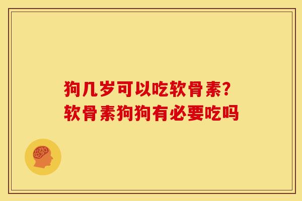 狗几岁可以吃软骨素?软骨素狗狗有必要吃吗 狗几岁可以吃软骨素?软骨素狗狗有必要吃吗