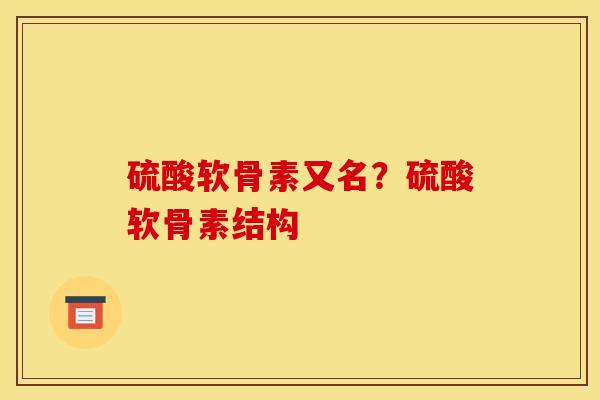 硫酸软骨素又名？硫酸软骨素结构