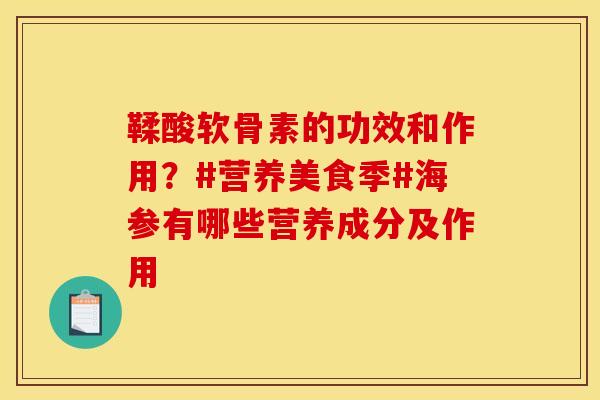鞣酸软骨素的功效和作用？#营养美食季#海参有哪些营养成分及作用