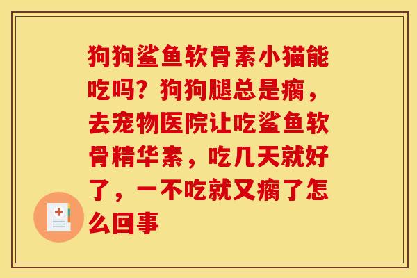 狗狗鲨鱼软骨素小猫能吃吗？狗狗腿总是瘸，去宠物医院让吃鲨鱼软骨精华素，吃几天就好了，一不吃就又瘸了怎么回事