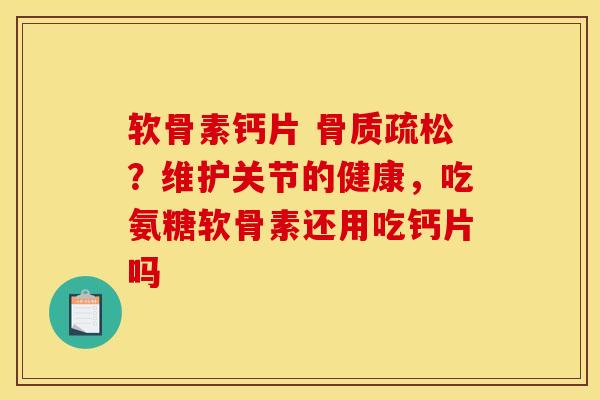软骨素钙片 骨质疏松？维护关节的健康，吃氨糖软骨素还用吃钙片吗