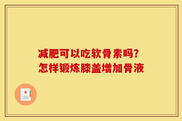 减肥可以吃软骨素吗？怎样锻炼膝盖增加骨液