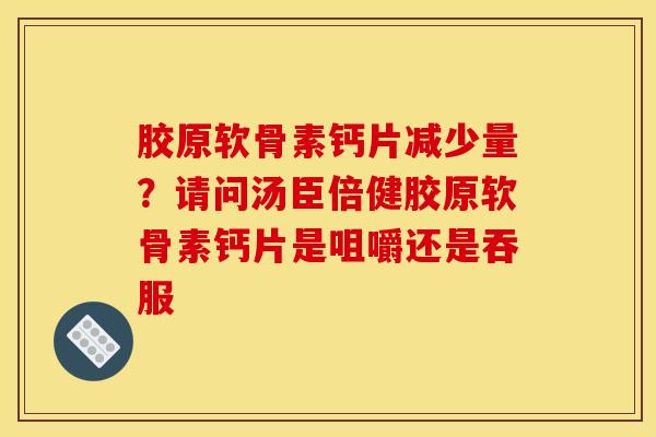 胶原软骨素钙片减少量？请问汤臣倍健胶原软骨素钙片是咀嚼还是吞服
