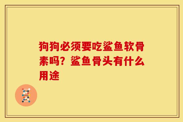 狗狗必须要吃鲨鱼软骨素吗？鲨鱼骨头有什么用途