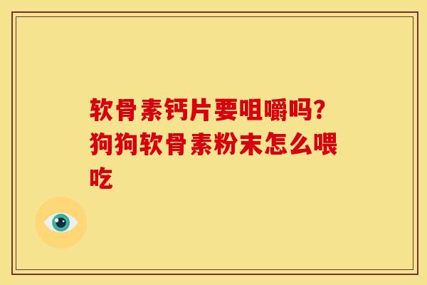 软骨素钙片要咀嚼吗？狗狗软骨素粉末怎么喂吃