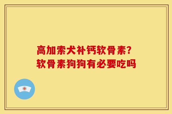 高加索犬补钙软骨素？软骨素狗狗有必要吃吗