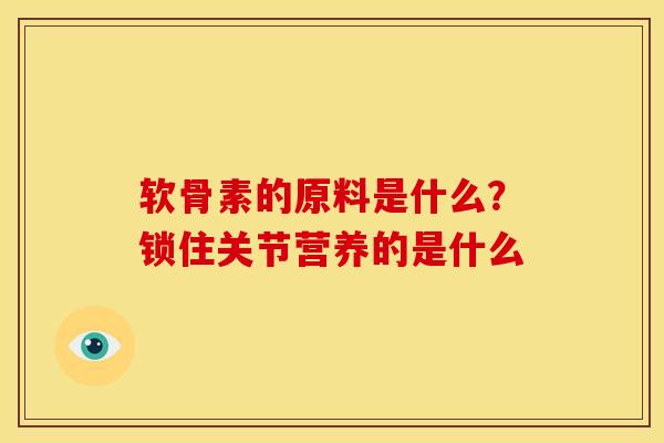 软骨素的原料是什么？锁住关节营养的是什么