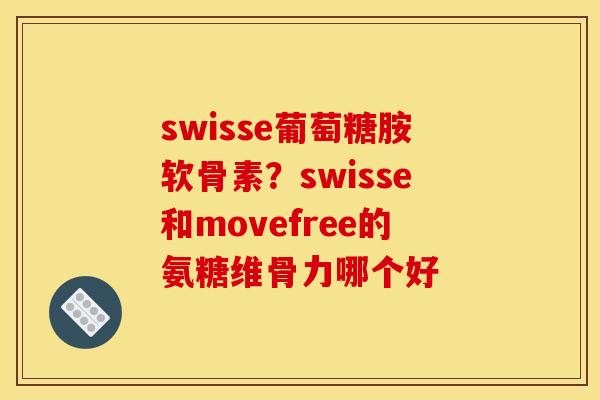 swisse葡萄糖胺软骨素？swisse和movefree的氨糖维骨力哪个好