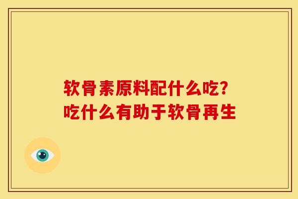 软骨素原料配什么吃？吃什么有助于软骨再生