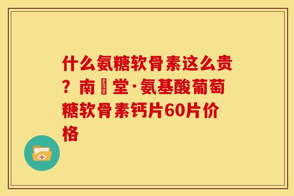 什么氨糖软骨素这么贵？南雲堂·氨基酸葡萄糖软骨素钙片60片价格