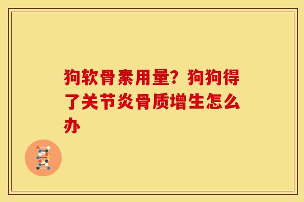 狗软骨素用量？狗狗得了关节炎骨质增生怎么办
