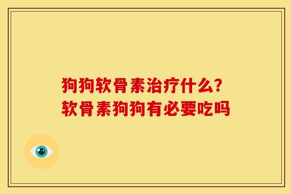 狗狗软骨素治疗什么？软骨素狗狗有必要吃吗