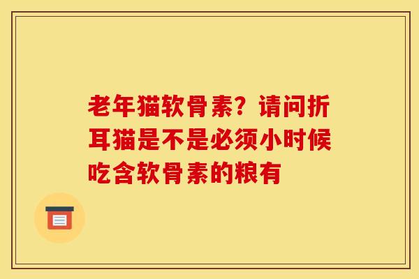 老年猫软骨素？请问折耳猫是不是必须小时候吃含软骨素的粮有