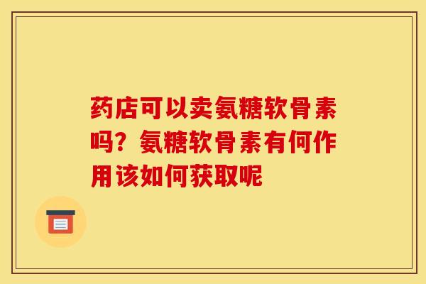 药店可以卖氨糖软骨素吗？氨糖软骨素有何作用该如何获取呢