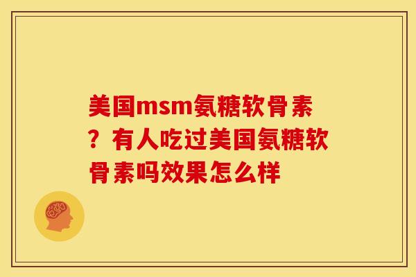 美国msm氨糖软骨素？有人吃过美国氨糖软骨素吗效果怎么样