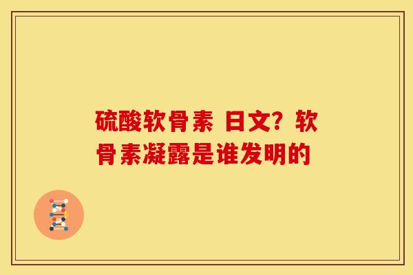 硫酸软骨素 日文？软骨素凝露是谁发明的