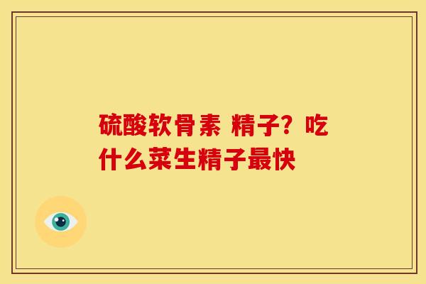 硫酸软骨素 精子？吃什么菜生精子最快