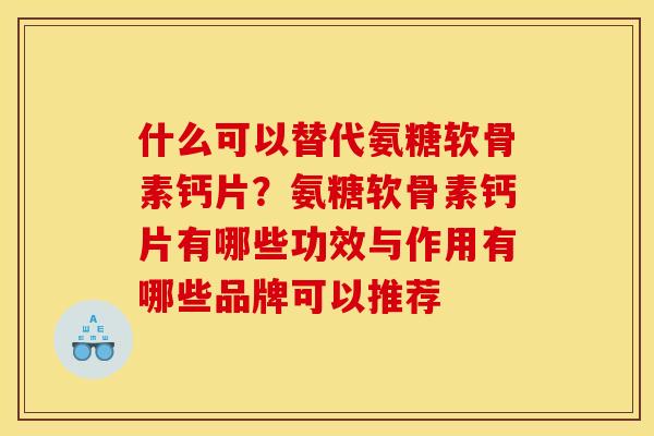 什么可以替代氨糖软骨素钙片？氨糖软骨素钙片有哪些功效与作用有哪些品牌可以推荐