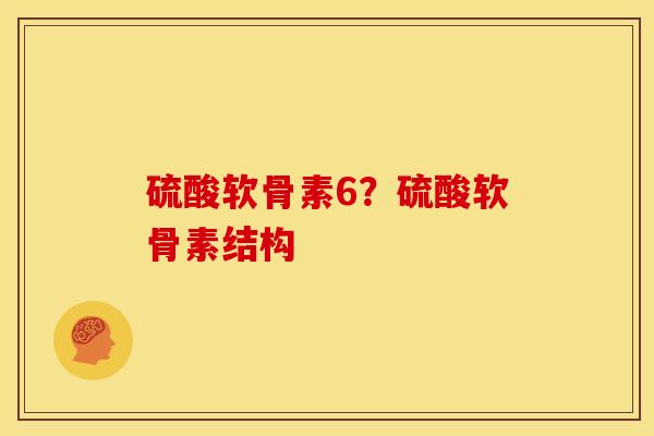 硫酸软骨素6？硫酸软骨素结构