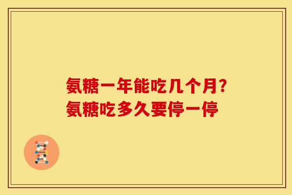 氨糖一年能吃几个月？氨糖吃多久要停一停