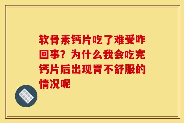 软骨素钙片吃了难受咋回事？为什么我会吃完钙片后出现胃不舒服的情况呢
