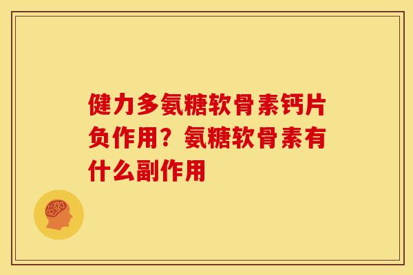 健力多氨糖软骨素钙片负作用？氨糖软骨素有什么副作用