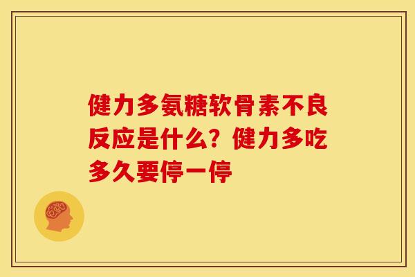 健力多氨糖软骨素不良反应是什么？健力多吃多久要停一停