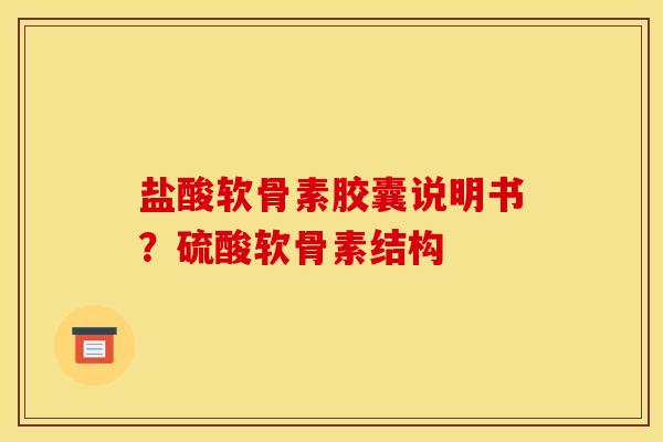 盐酸软骨素胶囊说明书？硫酸软骨素结构