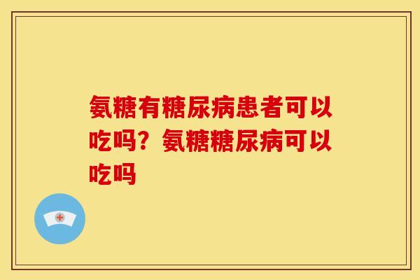 氨糖有糖尿病患者可以吃吗？氨糖糖尿病可以吃吗
