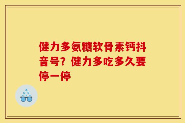 健力多氨糖软骨素钙抖音号？健力多吃多久要停一停