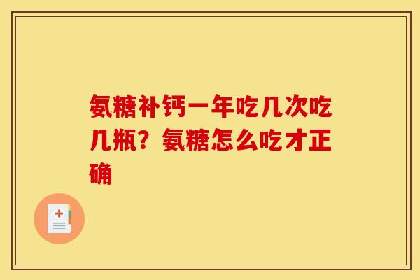 氨糖补钙一年吃几次吃几瓶?氨糖怎么吃才正确 氨糖补钙一年吃几次吃几瓶?氨糖怎么吃才正确