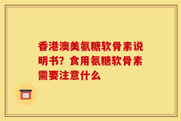 香港澳美氨糖软骨素说明书？食用氨糖软骨素需要注意什么