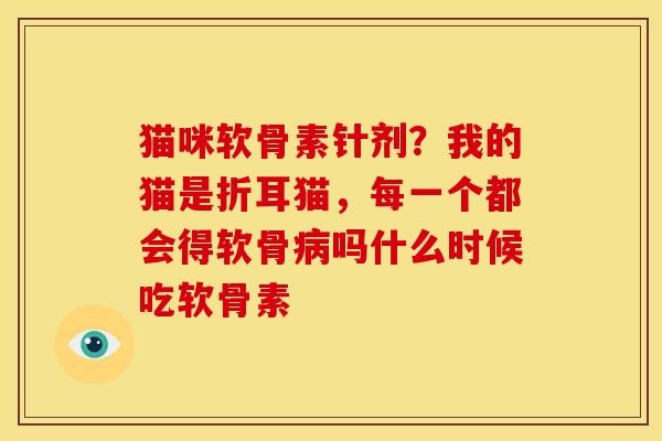 猫咪软骨素针剂？我的猫是折耳猫，每一个都会得软骨病吗什么时候吃软骨素