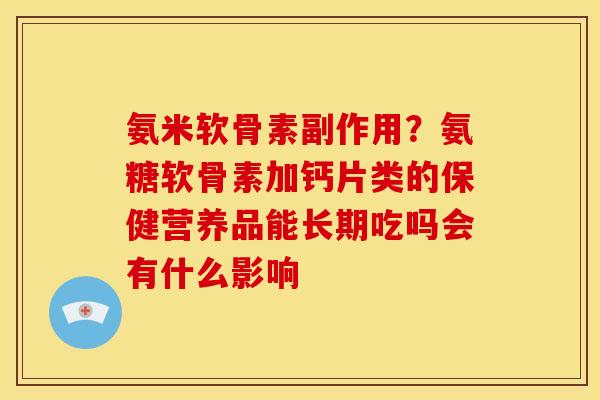 氨米软骨素副作用？氨糖软骨素加钙片类的保健营养品能长期吃吗会有什么影响