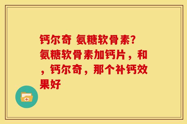 钙尔奇 氨糖软骨素？氨糖软骨素加钙片，和，钙尔奇，那个补钙效果好