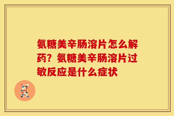 氨糖美辛肠溶片怎么解药？氨糖美辛肠溶片反应是什么症状