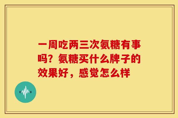 一周吃两三次氨糖有事吗？氨糖买什么牌子的效果好，感觉怎么样