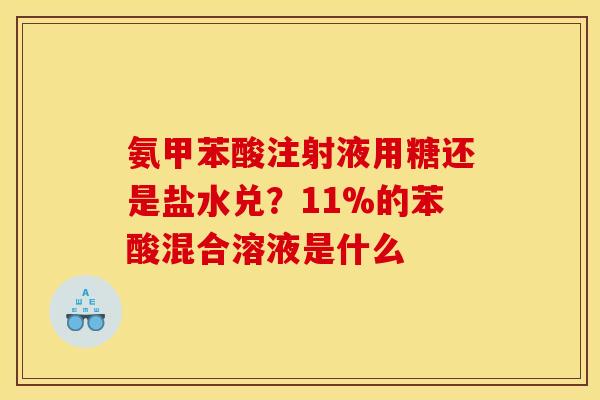 氨甲苯酸注射液用糖还是盐水兑？11%的苯酸混合溶液是什么