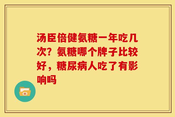 汤臣倍健氨糖一年吃几次？氨糖哪个牌子比较好，糖尿病人吃了有影响吗