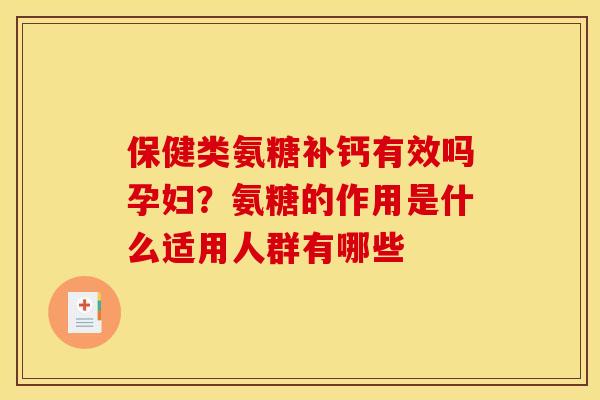 保健类氨糖补钙有效吗孕妇？氨糖的作用是什么适用人群有哪些