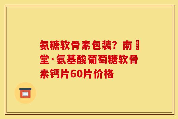 氨糖软骨素包装？南雲堂·氨基酸葡萄糖软骨素钙片60片价格