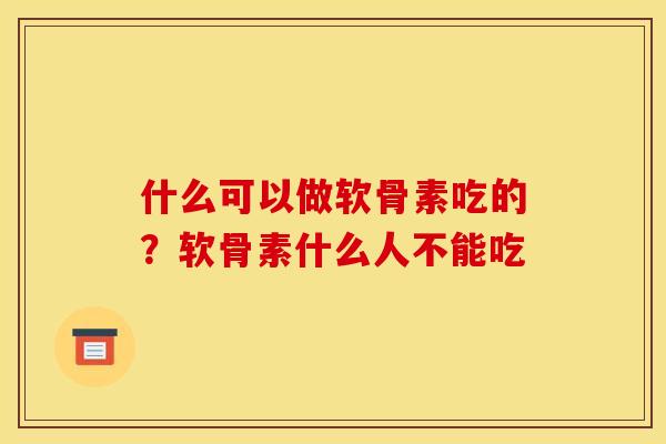 什么可以做软骨素吃的？软骨素什么人不能吃