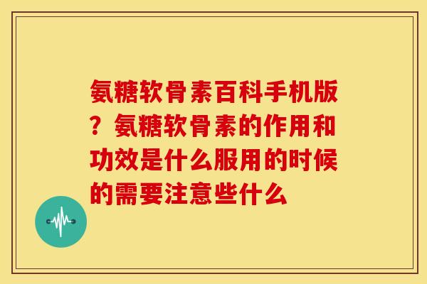 氨糖软骨素百科手机版？氨糖软骨素的作用和功效是什么服用的时候的需要注意些什么