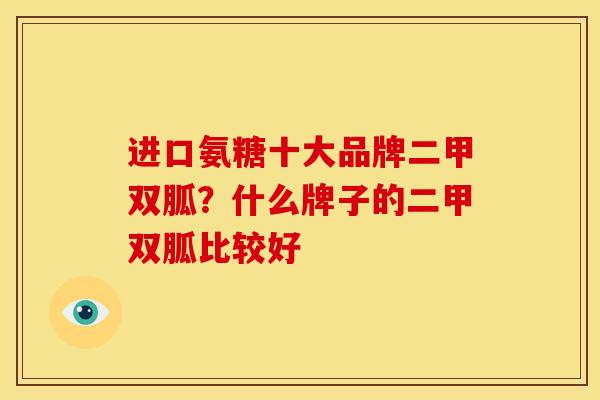进口氨糖十大品牌二甲双胍？什么牌子的二甲双胍比较好