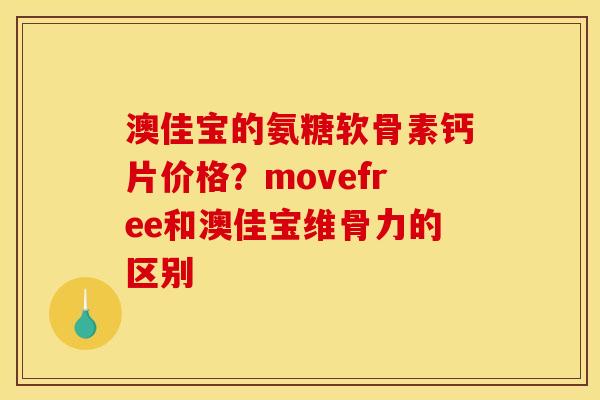 澳佳宝的氨糖软骨素钙片价格？movefree和澳佳宝维骨力的区别