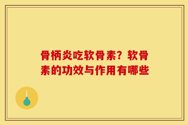骨柄炎吃软骨素？软骨素的功效与作用有哪些