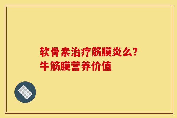 软骨素筋膜炎么?牛筋膜营养价值 软骨素筋膜炎么?牛筋膜营养价值