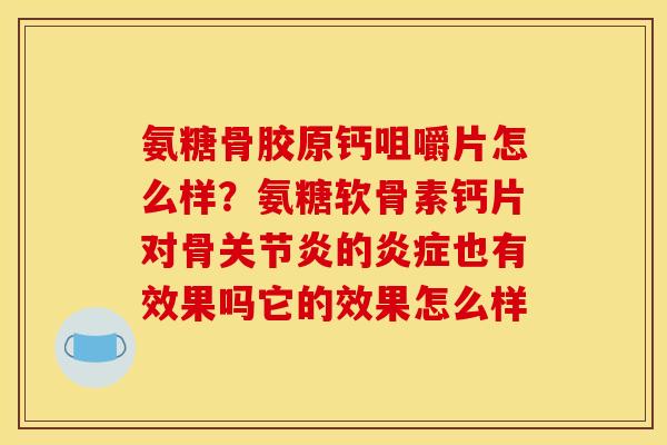 氨糖骨胶原钙咀嚼片怎么样？氨糖软骨素钙片对骨关节炎的炎症也有效果吗它的效果怎么样