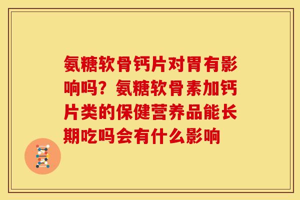 氨糖软骨钙片对胃有影响吗？氨糖软骨素加钙片类的保健营养品能长期吃吗会有什么影响