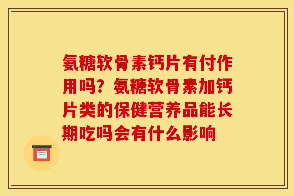 氨糖软骨素钙片有付作用吗？氨糖软骨素加钙片类的保健营养品能长期吃吗会有什么影响